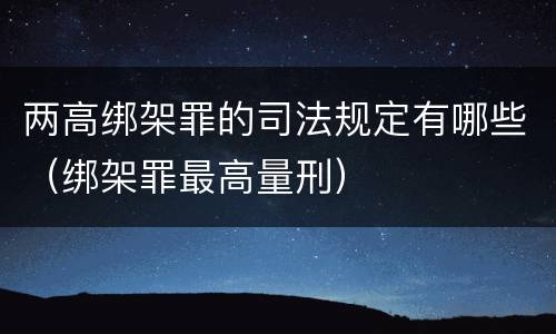 两高绑架罪的司法规定有哪些（绑架罪最高量刑）