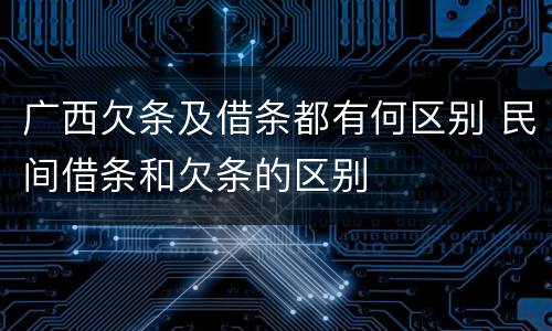 广西欠条及借条都有何区别 民间借条和欠条的区别
