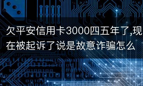 欠平安信用卡3000四五年了,现在被起诉了说是故意诈骗怎么办
