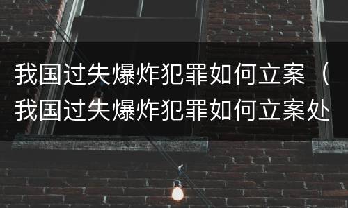 我国过失爆炸犯罪如何立案（我国过失爆炸犯罪如何立案处理）