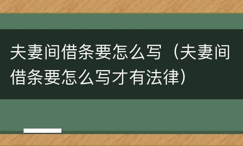 夫妻间借条要怎么写（夫妻间借条要怎么写才有法律）
