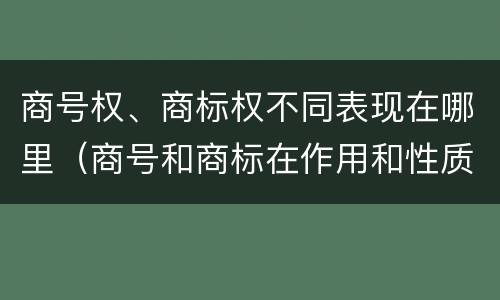 商号权、商标权不同表现在哪里（商号和商标在作用和性质上有较大区别）