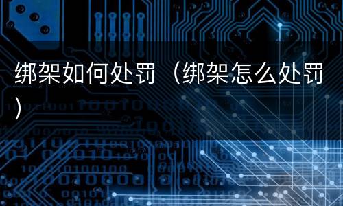 绑架如何处罚（绑架怎么处罚）