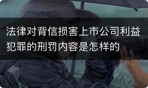 法律对背信损害上市公司利益犯罪的刑罚内容是怎样的