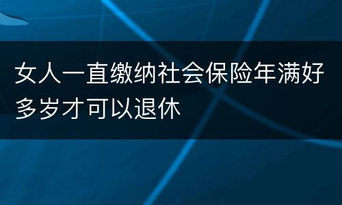 女人一直缴纳社会保险年满好多岁才可以退休