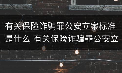 有关保险诈骗罪公安立案标准是什么 有关保险诈骗罪公安立案标准是什么样的
