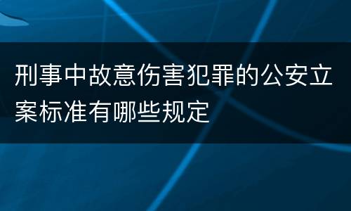 刑事中故意伤害犯罪的公安立案标准有哪些规定
