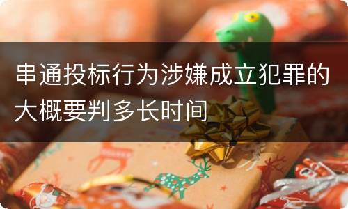 串通投标行为涉嫌成立犯罪的大概要判多长时间