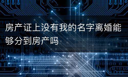 房产证上没有我的名字离婚能够分到房产吗