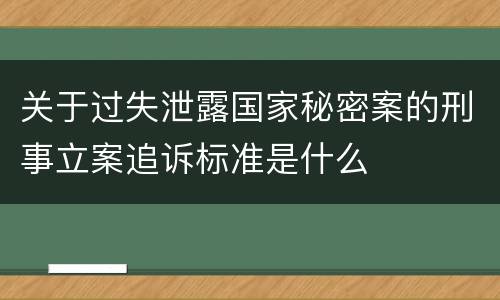 关于过失泄露国家秘密案的刑事立案追诉标准是什么