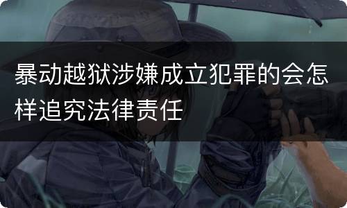 暴动越狱涉嫌成立犯罪的会怎样追究法律责任