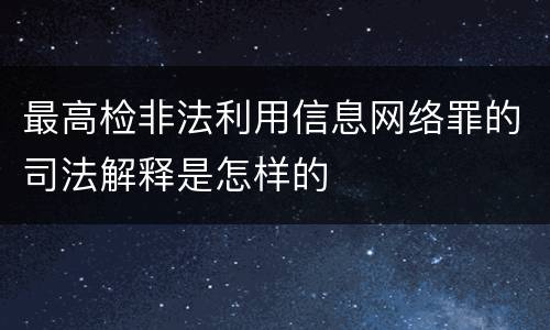 最高检非法利用信息网络罪的司法解释是怎样的