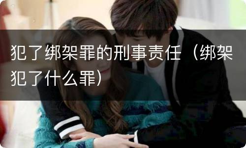 犯了绑架罪的刑事责任（绑架犯了什么罪）