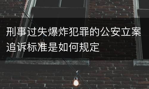 刑事过失爆炸犯罪的公安立案追诉标准是如何规定