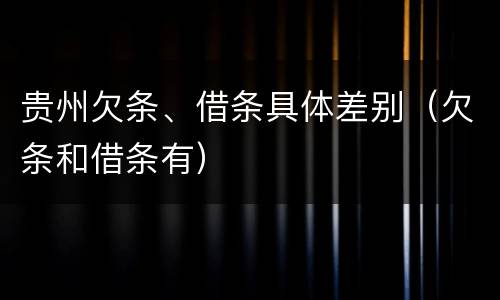 贵州欠条、借条具体差别（欠条和借条有）