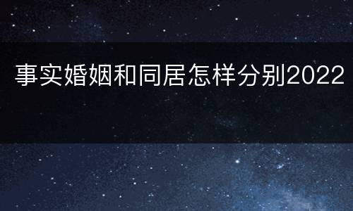 事实婚姻和同居怎样分别2022