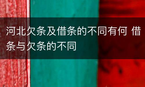 河北欠条及借条的不同有何 借条与欠条的不同