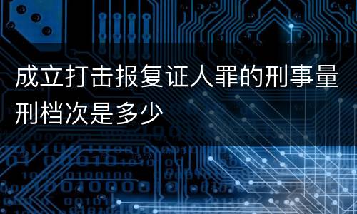 成立打击报复证人罪的刑事量刑档次是多少