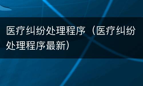 医疗纠纷处理程序（医疗纠纷处理程序最新）
