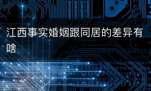 江西事实婚姻跟同居的差异有啥