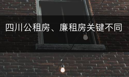 四川公租房、廉租房关键不同