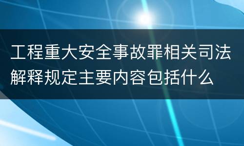 工程重大安全事故罪相关司法解释规定主要内容包括什么
