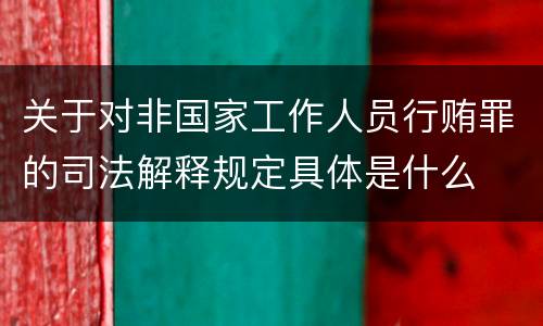 关于对非国家工作人员行贿罪的司法解释规定具体是什么