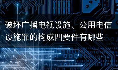 破坏广播电视设施、公用电信设施罪的构成四要件有哪些