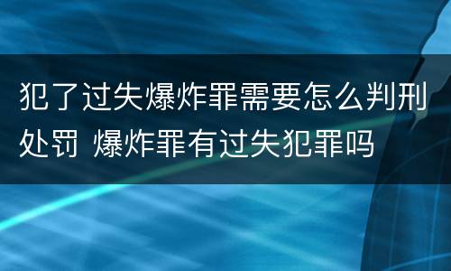 犯了过失爆炸罪需要怎么判刑处罚 爆炸罪有过失犯罪吗