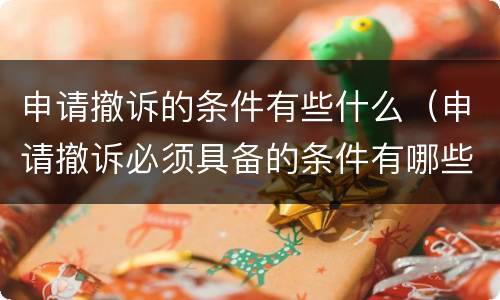 申请撤诉的条件有些什么（申请撤诉必须具备的条件有哪些）