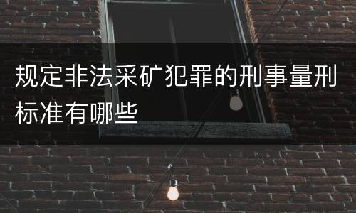 规定非法采矿犯罪的刑事量刑标准有哪些