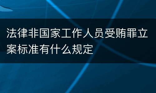 法律非国家工作人员受贿罪立案标准有什么规定