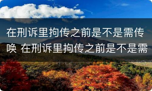 在刑诉里拘传之前是不是需传唤 在刑诉里拘传之前是不是需传唤检察院