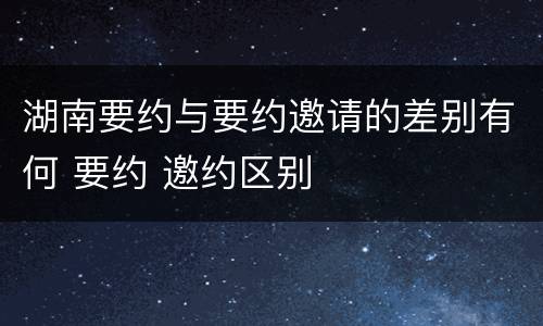 湖南要约与要约邀请的差别有何 要约 邀约区别