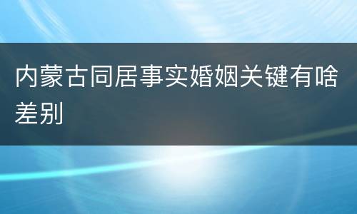内蒙古同居事实婚姻关键有啥差别