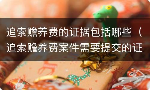 追索赡养费的证据包括哪些（追索赡养费案件需要提交的证据）