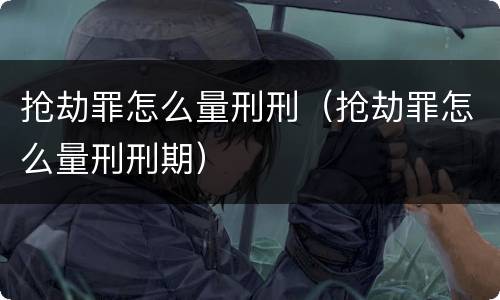 抢劫罪怎么量刑刑（抢劫罪怎么量刑刑期）