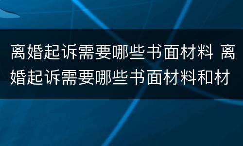 离婚起诉需要哪些书面材料 离婚起诉需要哪些书面材料和材料