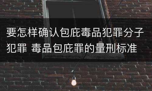 要怎样确认包庇毒品犯罪分子犯罪 毒品包庇罪的量刑标准