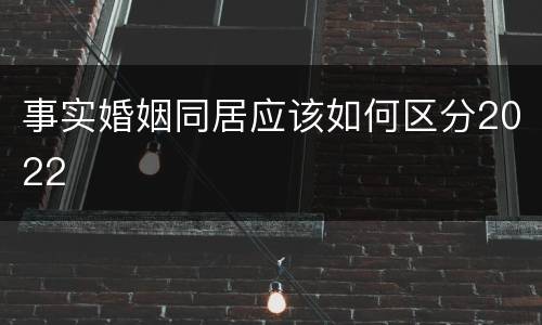 事实婚姻同居应该如何区分2022