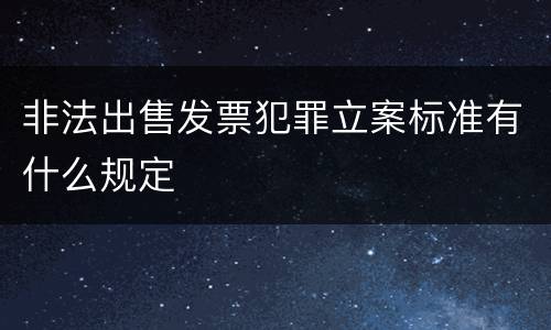 非法出售发票犯罪立案标准有什么规定
