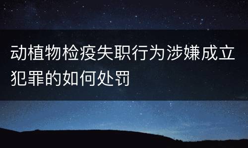 动植物检疫失职行为涉嫌成立犯罪的如何处罚