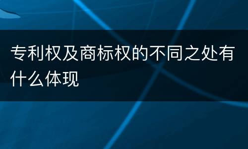 专利权及商标权的不同之处有什么体现