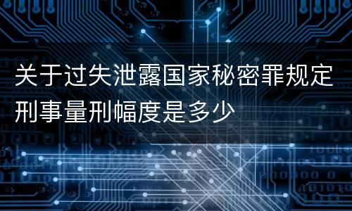 关于过失泄露国家秘密罪规定刑事量刑幅度是多少