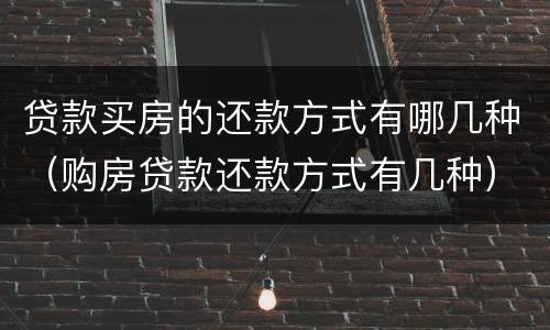 贷款买房的还款方式有哪几种（购房贷款还款方式有几种）