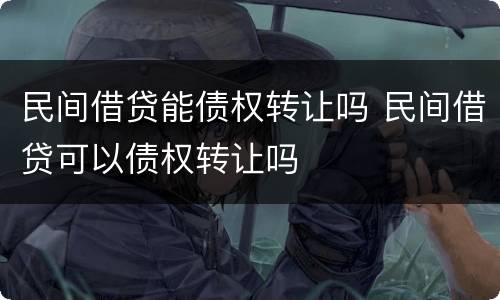 民间借贷能债权转让吗 民间借贷可以债权转让吗