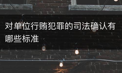 对单位行贿犯罪的司法确认有哪些标准