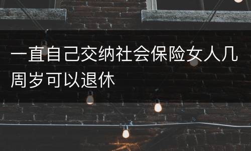 一直自己交纳社会保险女人几周岁可以退休
