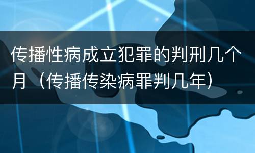 传播性病成立犯罪的判刑几个月（传播传染病罪判几年）