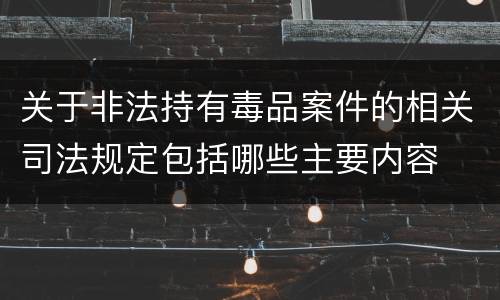 关于非法持有毒品案件的相关司法规定包括哪些主要内容